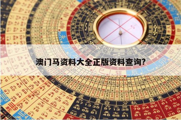 澳门马资料大全正版资料查询?